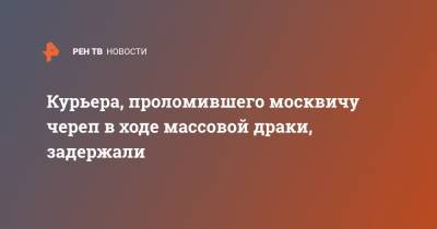 Курьера, проломившего москвичу череп в ходе массовой драки, задержали - ren.tv - Москва