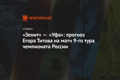 Егор Титов - «Зенит» — «Уфа»: прогноз Егора Титова на матч 9-го тура чемпионата России - championat.com - Москва - Россия - Екатеринбург - Уфа