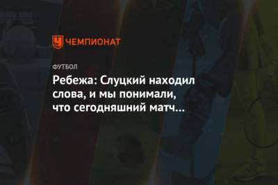 Леонид Слуцкий - Ребежа: Слуцкий находил слова, и мы понимали, что сегодняшний матч – самый важный - championat.com - Москва
