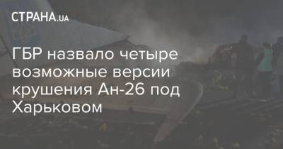 ГБР назвало четыре возможные версии крушения Ан-26 под Харьковом - strana.ua - Харьковская обл. - Харьков