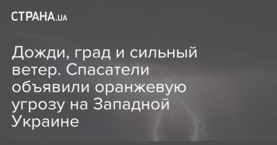 Дожди, град и сильный ветер. Спасатели объявили оранжевую угрозу на Западной Украине - strana.ua - Украина - Ивано-Франковская обл. - Винницкая обл. - Тернопольская обл. - Одесская обл. - Черновицкая обл. - Житомирская обл. - Львовская обл. - Закарпатская обл. - Гсчс