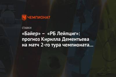 Кирилл Дементьев - «Байер» – «РБ Лейпциг»: прогноз Кирилла Дементьева на матч 2-го тура чемпионата Германии - championat.com - Германия