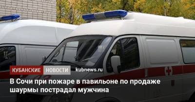 В Сочи при пожаре в павильоне по продаже шаурмы пострадал мужчина - kubnews.ru - Сочи - Новороссийск