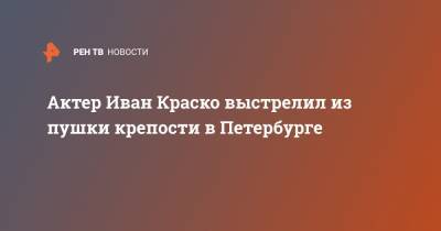 Иван Краско - Актер Иван Краско выстрелил из пушки крепости в Петербурге - ren.tv - Санкт-Петербург