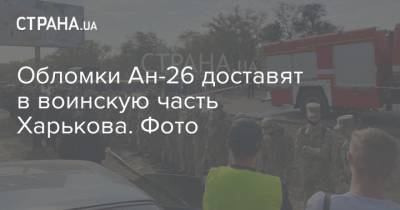 Обломки Ан-26 доставят в воинскую часть Харькова. Фото - strana.ua - Украина - Харьков