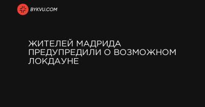 Жителей Мадрида предупредили о возможном локдауне - bykvu.com - Украина - Испания - Мадрид