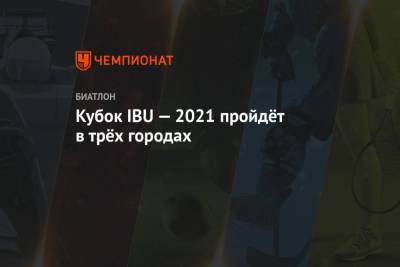 Кубок IBU — 2021 пройдёт в трёх городах - championat.com - Австрия - Италия - Германия - Польша - Финляндия - Словакия