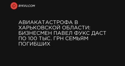 Павел Фукс - Вячеслав Золочевский - Авиакатастрофа в Харьковской области: бизнесмен Павел Фукс даст по 100 тыс. грн семьям погибших - bykvu.com - Украина - Харьковская обл. - Харьков