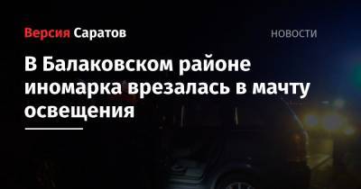 В Балаковском районе иномарка врезалась в мачту освещения - nversia.ru - район Балаковский