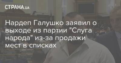 Владимир Зеленский - Владимир Александрович - Нардеп Галушко заявил о выходе из партии "Слуга народа" из-за продажи мест в списках - strana.ua - Украина