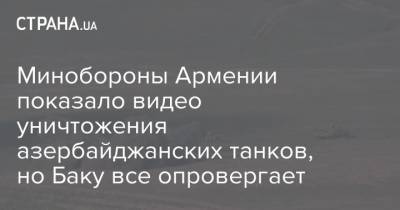 Минобороны Армении показало видео уничтожения азербайджанских танков, но Баку все опровергает - strana.ua - Армения - Азербайджан