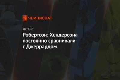 Хендерсон Джордан - Стивен Джеррард - Эндрю Робертсон - Робертсон: Хендерсона постоянно сравнивали с Джеррардом - championat.com