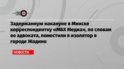 Антон Гашинский - Задержанную накануне в Минске корреспондентку «МБХ Медиа», по словам ее адвоката, поместили в изолятор в городе Жодино - echo.msk.ru - Минск - Жодино