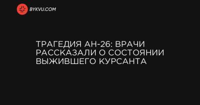 Вячеслав Золочевский - Трагедия Ан-26: врачи рассказали о состоянии выжившего курсанта - bykvu.com - Украина - Харьковская обл.