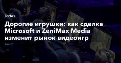 Дорогие игрушки: как сделка Microsoft и ZeniMax Media изменит рынок видеоигр - forbes.ru - Microsoft