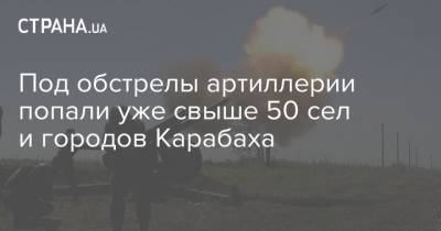 Артак Бегларян - Под обстрелы артиллерии попали уже свыше 50 сел и городов Карабаха - strana.ua - Азербайджан - Карабах