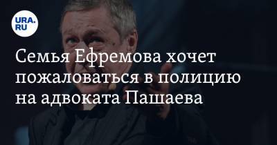 Михаил Ефремов - Эльман Пашаев - Семья Ефремова хочет пожаловаться в полицию на адвоката Пашаева - ura.news