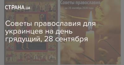 Советы православия для украинцев на день грядущий, 28 сентября - strana.ua