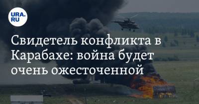 Свидетель конфликта в Карабахе: война будет очень ожесточенной - ura.news