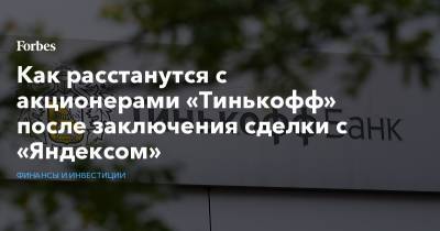 Как расстанутся с акционерами «Тинькофф» после заключения сделки с «Яндексом» - forbes.ru