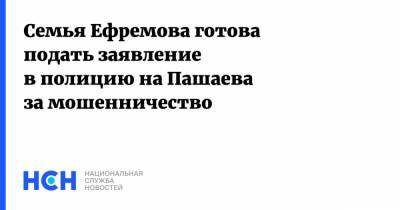 Михаил Ефремов - Эльман Пашаев - Семья Ефремова готова подать заявление в полицию на Пашаева за мошенничество - nsn.fm