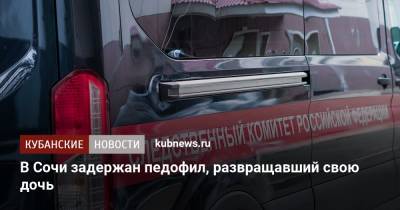 В Сочи задержан педофил, развращавший свою дочь - kubnews.ru - Россия - Сочи - Краснодарский край - Следственный Комитет