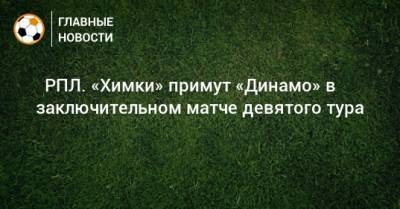 Э.Кангва - ⚽ РПЛ. «Химки» примут «Динамо» в заключительном матче девятого тура - bombardir.ru - Москва - Россия - Санкт-Петербург - Краснодар - Тула - Уфа - Ростов-На-Дону