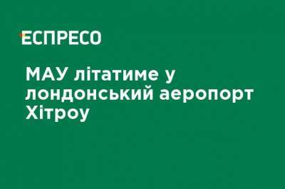 МАУ будет летать в лондонский аэропорт Хитроу - ru.espreso.tv - Киев - Лондон