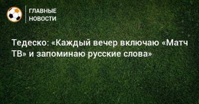 Доменико Тедеско - Тедеско: «Каждый вечер включаю «Матч ТВ» и запоминаю русские слова» - bombardir.ru - Москва - Россия - Германия