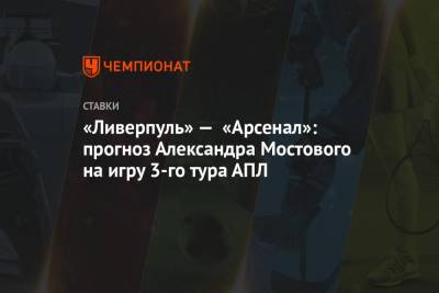 Александр Мостовой - «Ливерпуль» — «Арсенал»: прогноз Александра Мостового на игру 3-го тура АПЛ - championat.com - Англия - Лондон