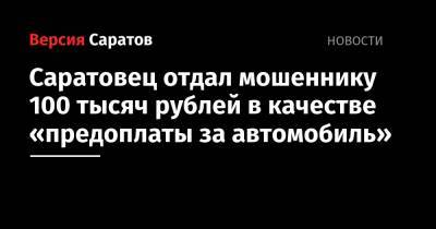 Саратовец отдал мошеннику 100 тысяч рублей в качестве «предоплаты за автомобиль» - nversia.ru - Россия - Саратов - р-н Кировский