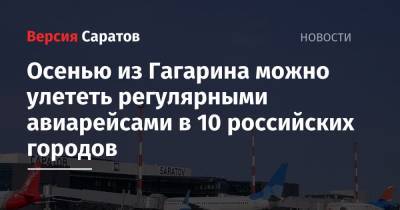 Осенью из Гагарина можно улететь регулярными авиарейсами в 10 российских городов - nversia.ru - Москва - Россия - Санкт-Петербург - Екатеринбург - Саратов