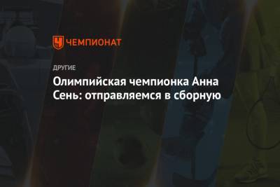 Олимпийская чемпионка Анна Сень: отправляемся в сборную - championat.com - Россия