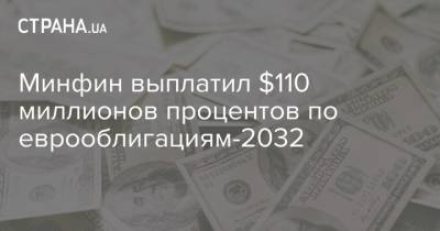 Минфин выплатил $110 миллионов процентов по еврооблигациям-2032 - strana.ua - Украина