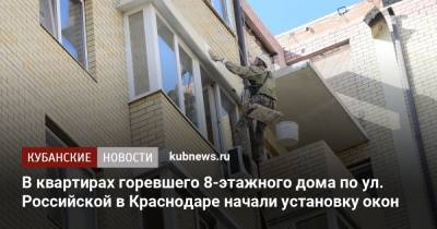 В квартирах горевшего 8-этажного дома по ул. Российской в Краснодаре начали установку окон - kubnews.ru - Краснодар