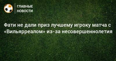 Анс Фати - Фати не дали приз лучшему игроку матча с «Вильярреалом» из-за несовершеннолетия - bombardir.ru
