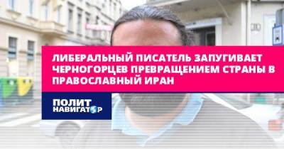 Мило Джуканович - Либеральный писатель запугивает черногорцев превращением страны в... - politnavigator.net - Иран - Черногория - Ватикан