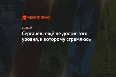 Михаил Сергачев - Сергачёв: ещё не достиг того уровня, к которому стремлюсь - championat.com