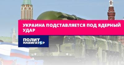 Виктор Суслов - Украина подставляется под ядерный удар - politnavigator.net - Россия - Украина