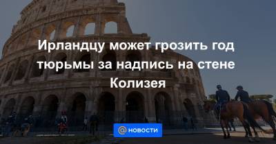 Ирландцу может грозить год тюрьмы за надпись на стене Колизея - news.mail.ru - Россия - Украина - Рим - Ирландия