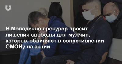 В Молодечно прокурор просит лишения свободы для мужчин, которых обвиняют в сопротивлении ОМОНу на акции - news.tut.by