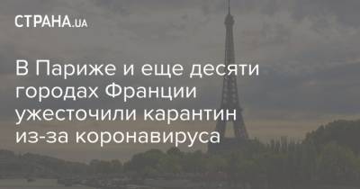 В Париже и еще десяти городах Франции ужесточили карантин из-за коронавируса - strana.ua - Франция - Париж