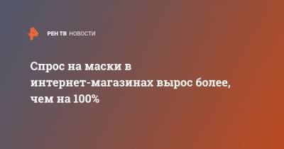 Спрос на маски в интернет-магазинах вырос более, чем на 100% - ren.tv - Москва - Россия
