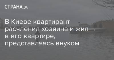 В Киеве квартирант расчленил хозяина и жил в его квартире, представляясь внуком - strana.ua - Киев - район Оболонский, Киев