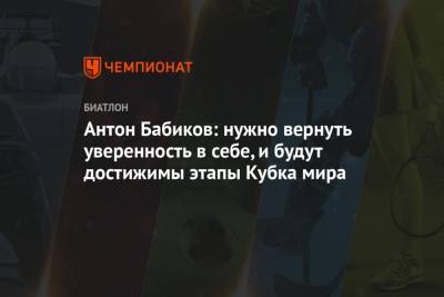 Антон Бабиков - Юрий Каминский - Антон Бабиков: нужно вернуть уверенность в себе, и будут достижимы этапы Кубка мира - championat.com - Россия