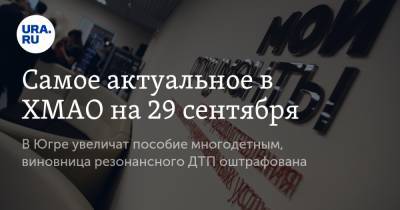Самое актуальное в ХМАО на 29 сентября. В Югре увеличат пособие многодетным, виновница резонансного ДТП оштрафована - ura.news - Югра - Нижневартовск