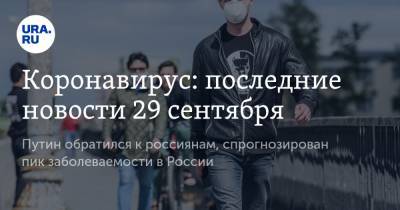 Коронавирус: последние новости 29 сентября. Путин обратился к россиянам, спрогнозирован пик заболеваемости в России - ura.news - Россия - Китай - США - Бразилия - Индия - Ухань