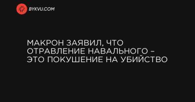 Макрон заявил, что отравление Навального – это покушение на убийство - bykvu.com - Россия