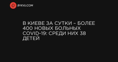 Виталий Кличко - В Киеве за сутки – более 400 новых больных COVID-19: среди них 38 детей - bykvu.com - Киев