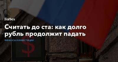 Считать до ста: как долго рубль продолжит падать - forbes.ru